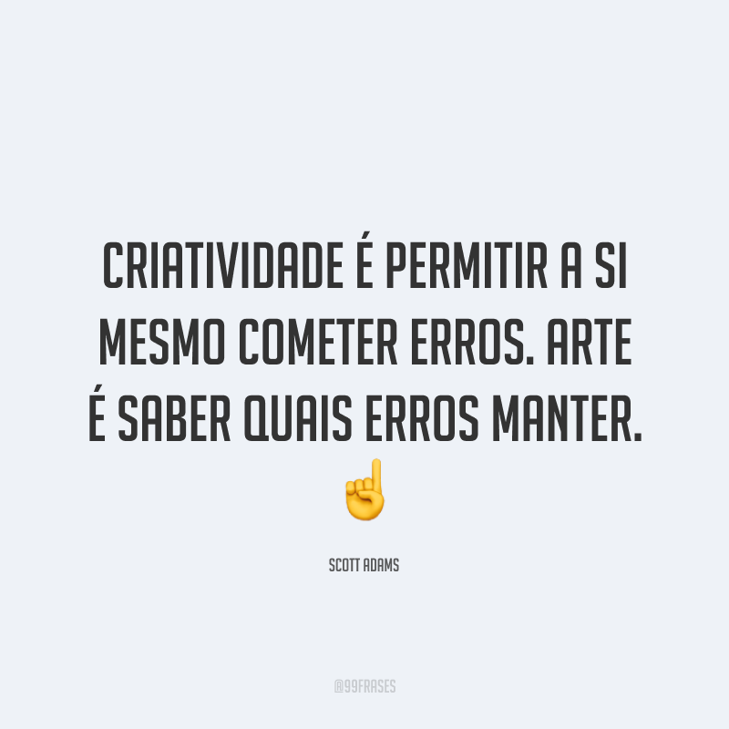 Criatividade é permitir a si mesmo cometer erros. Arte é saber quais erros manter.