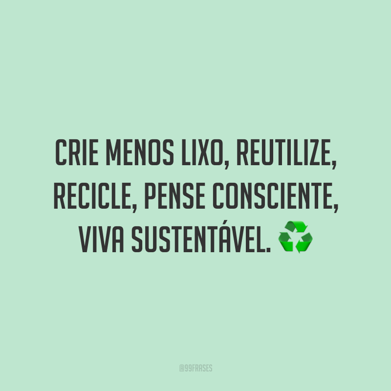 Crie menos lixo, reutilize, recicle, pense consciente, viva sustentável. ♻️