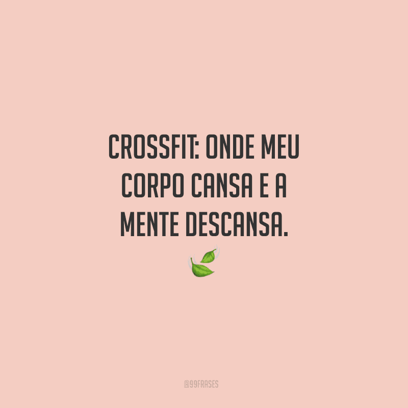 Crossfit: onde meu corpo cansa e a mente descansa.