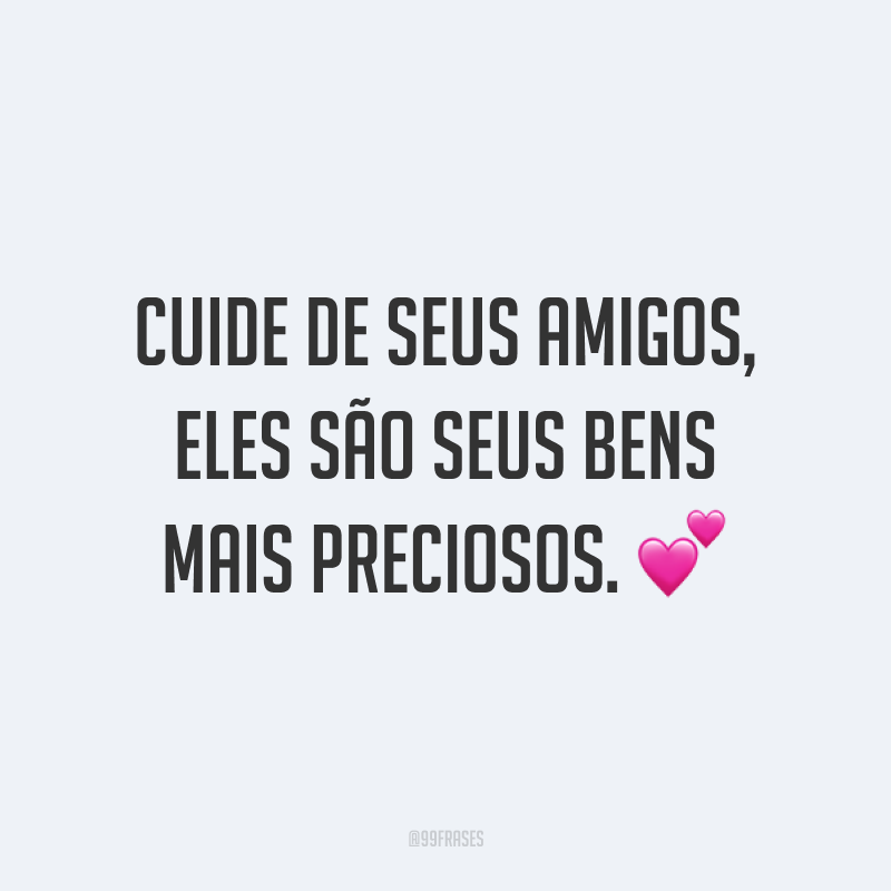 Cuide de seus amigos, eles são seus bens mais preciosos. 💕