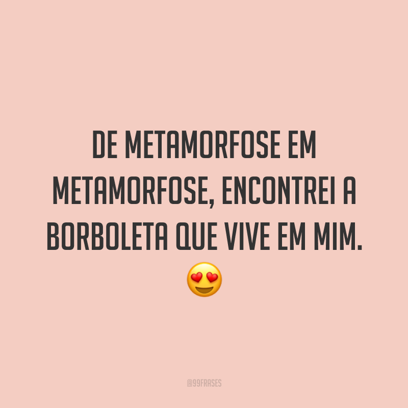 De metamorfose em metamorfose, encontrei a borboleta que vive em mim. 😍