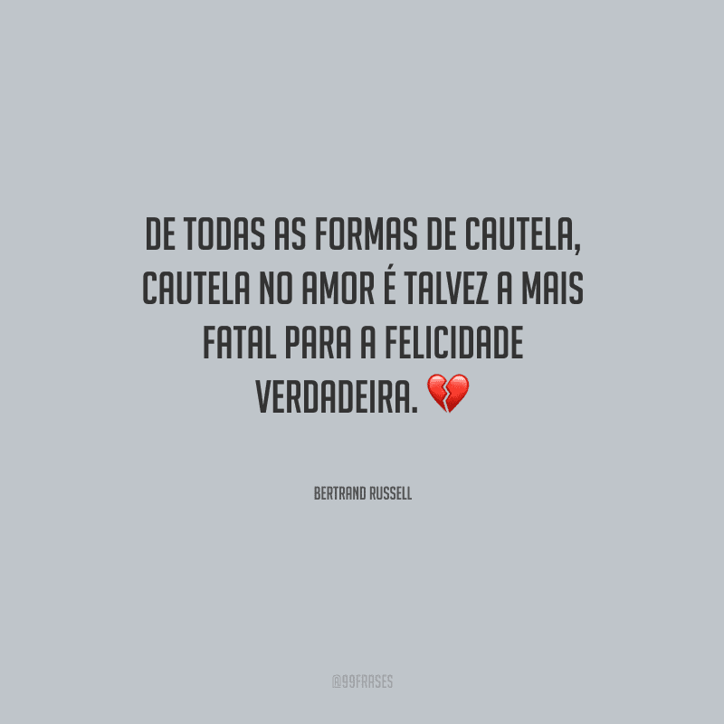 De todas as formas de cautela, cautela no amor é talvez a mais fatal para a felicidade verdadeira. 
