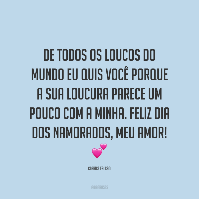 De todos os loucos do mundo eu quis você porque a sua loucura parece um pouco com a minha. Feliz Dia dos Namorados, meu amor! ?