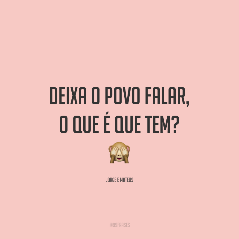 Deixa o povo falar, o que é que tem? 🙈