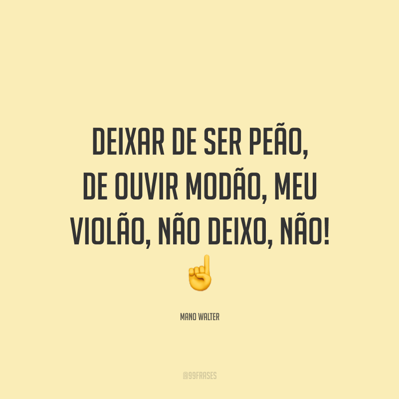 Deixar de ser peão, de ouvir modão, meu violão, não deixo, não! ☝️