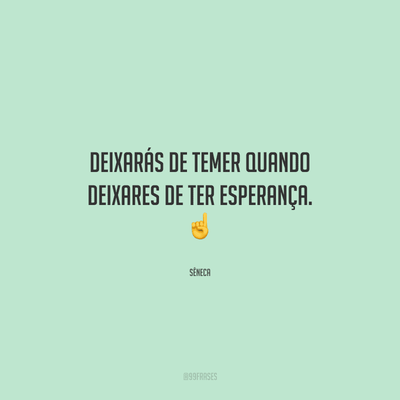 Deixarás de temer quando deixares de ter esperança. 