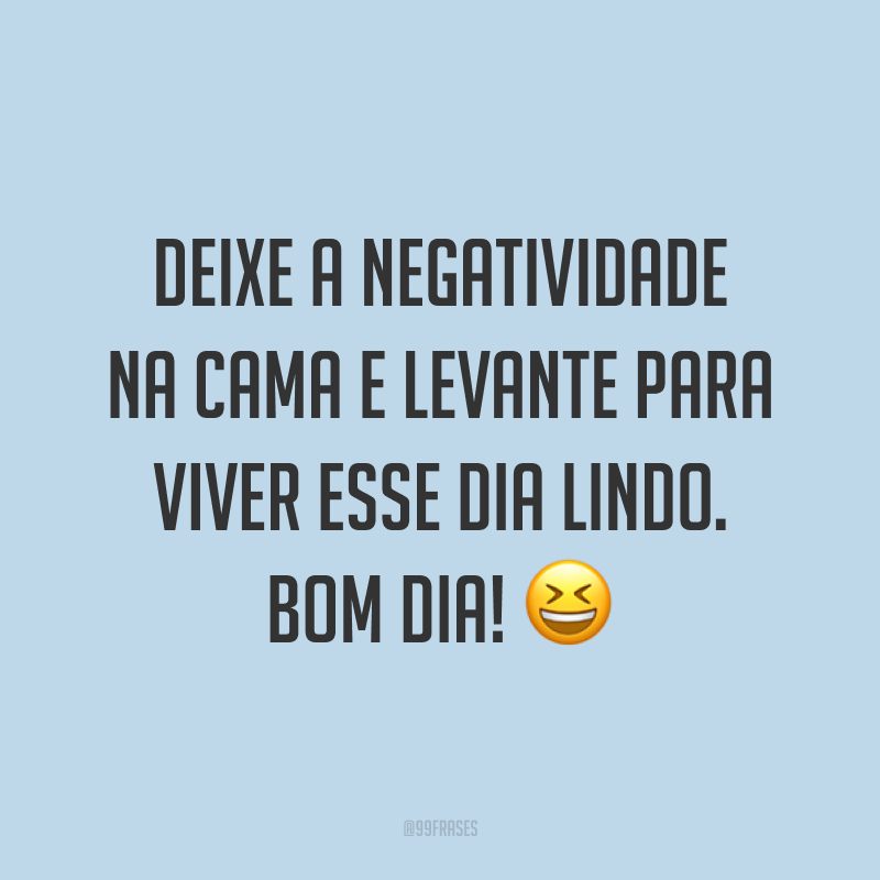 Deixe a negatividade na cama e levante para viver esse dia lindo. Bom dia! 😆