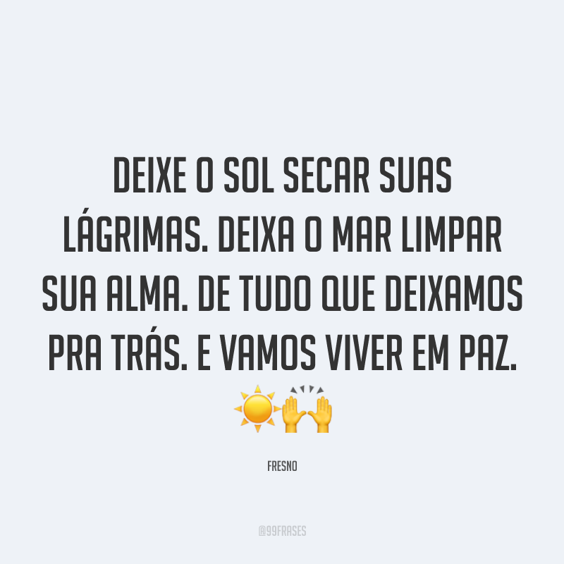 Deixe o sol secar suas lágrimas. Deixa o mar limpar sua alma. De tudo que deixamos pra trás. E vamos viver em paz. ☀️🙌