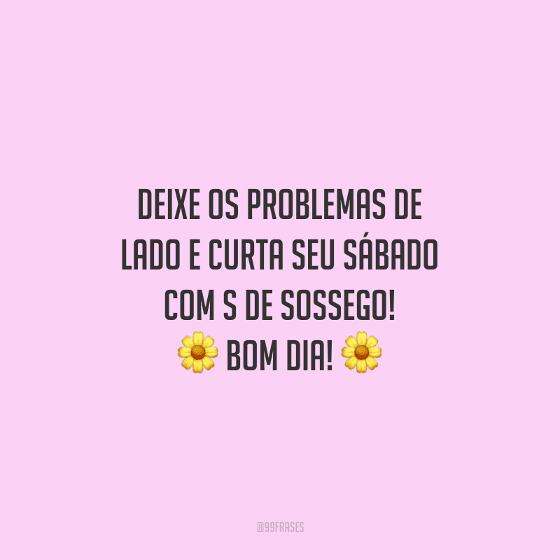Deixe os problemas de lado e curta seu sábado com s de sossego! Bom dia!