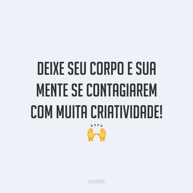 Deixe seu corpo e sua mente se contagiarem com muita criatividade!
