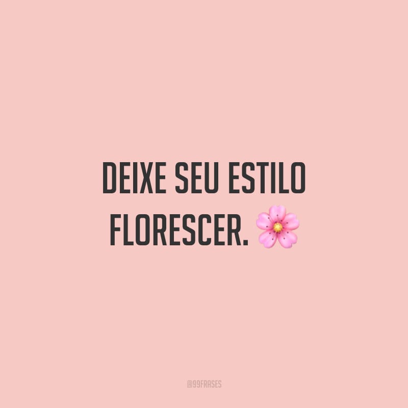 Deixe seu estilo florescer.
