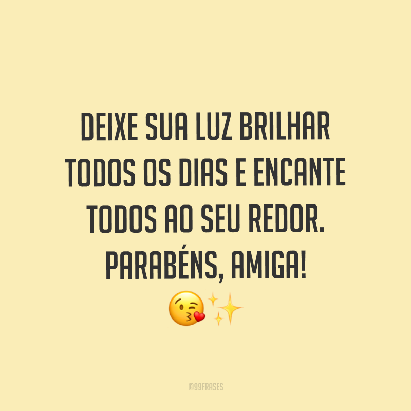 Deixe sua luz brilhar todos os dias e encante todos ao seu redor. Parabéns, amiga! ?✨