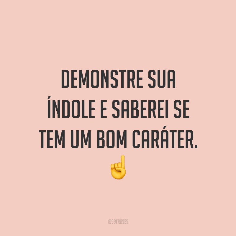 Demonstre sua índole e saberei se tem um bom caráter. ☝️