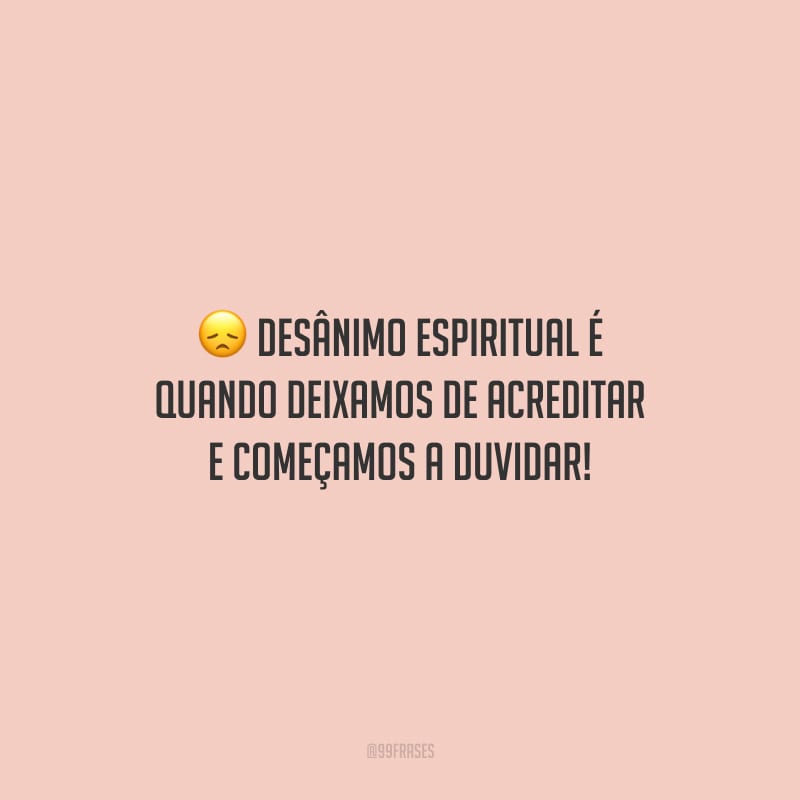 Desânimo espiritual é quando deixamos de acreditar e começamos a duvidar!