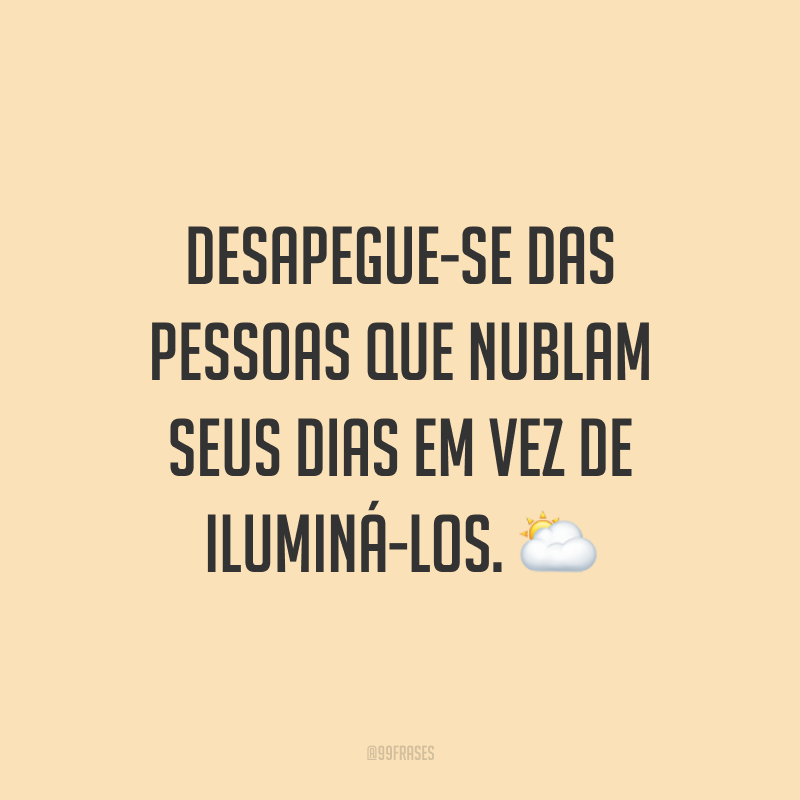 Desapegue-se das pessoas que nublam seus dias em vez de iluminá-los. 🌥