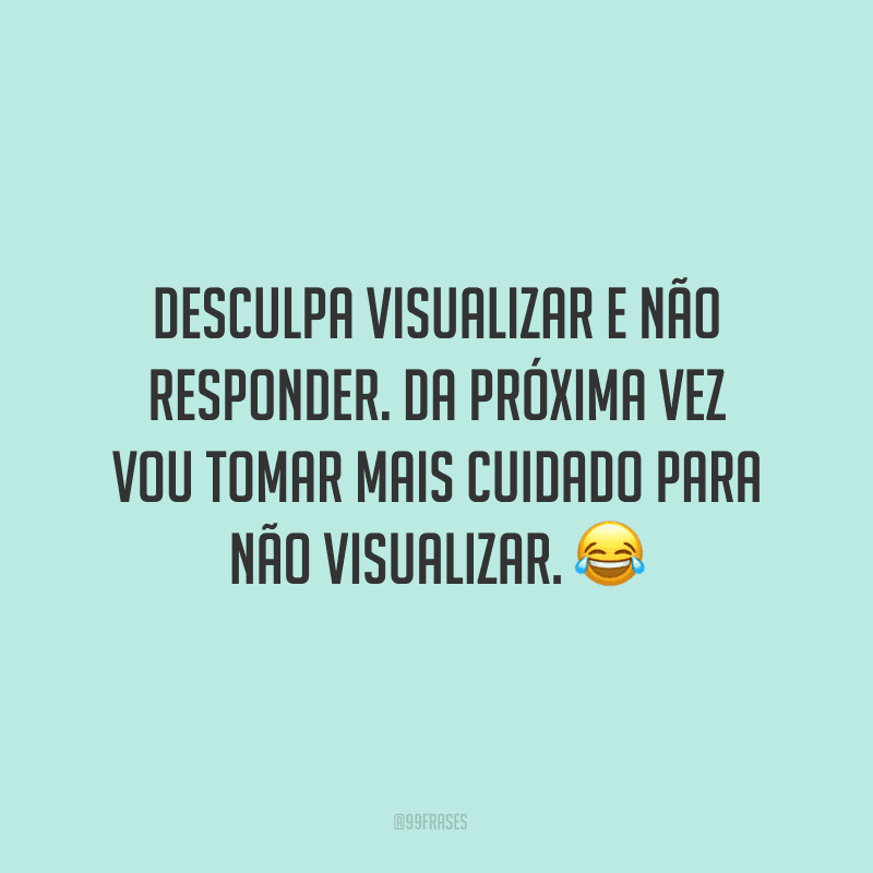 Desculpa visualizar e não responder. Da próxima vez vou tomar mais cuidado para não visualizar. ?