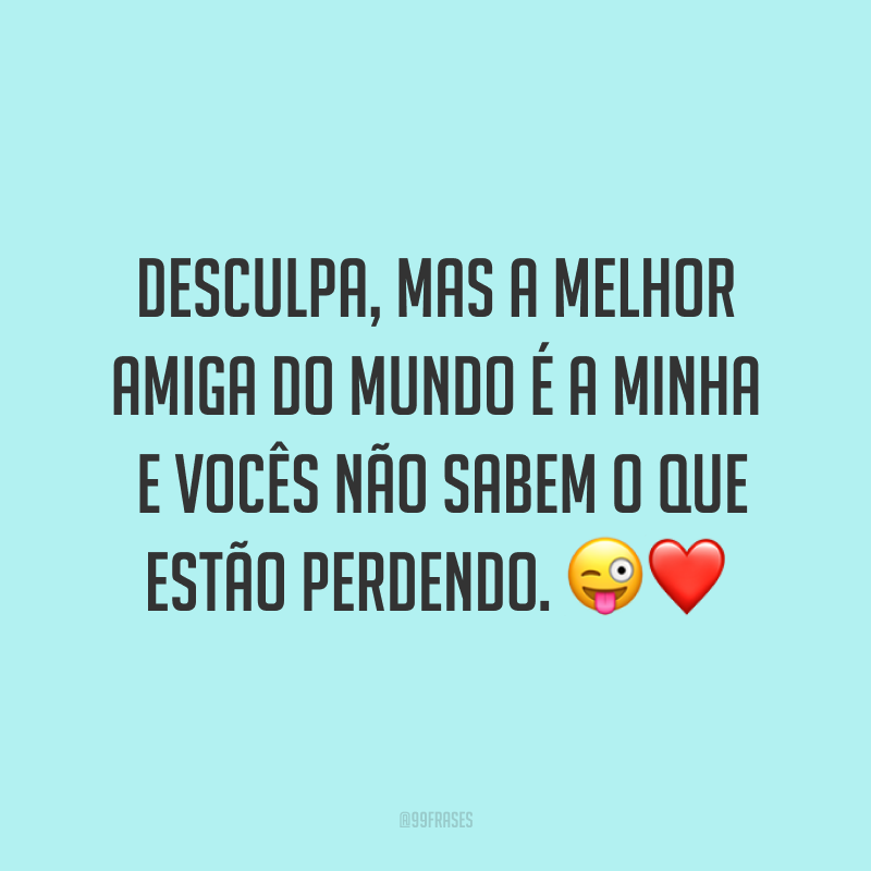 Desculpa, mas a melhor amiga do mundo é a minha e vocês não sabem o que estão perdendo. ?❤