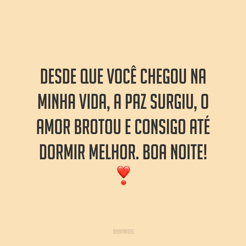 Desde que você chegou na minha vida, a paz surgiu, o amor brotou e consigo até dormir melhor. Boa noite!