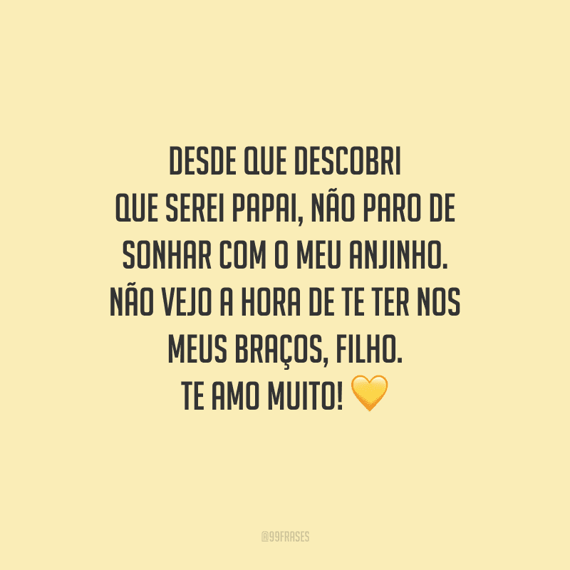 Desde que descobri que serei papai, não paro de sonhar com o meu anjinho. Não vejo a hora de te ter nos meus braços, filho. Te amo muito! 