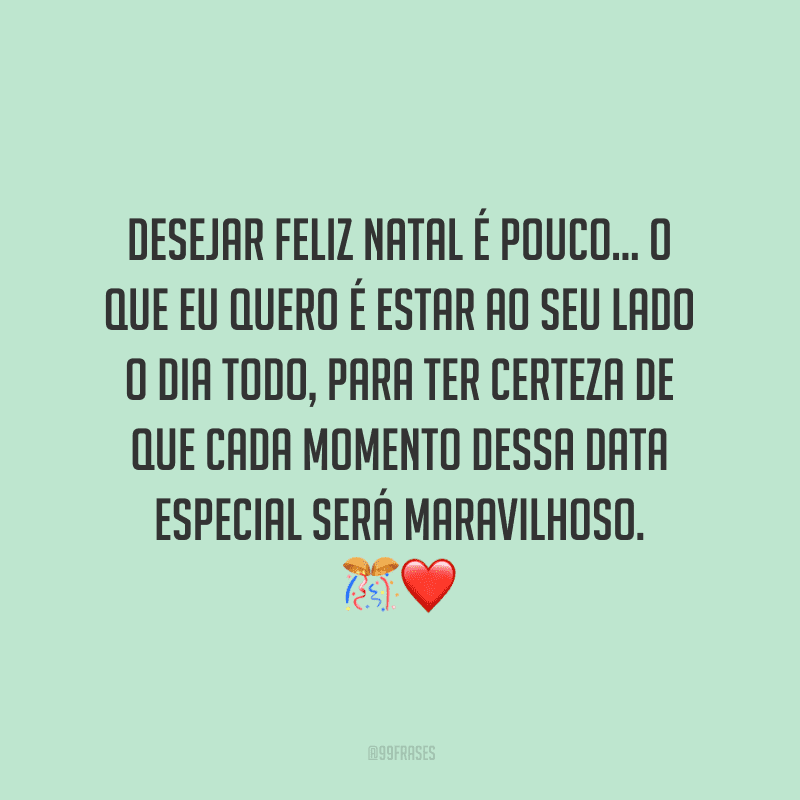 Desejar Feliz Natal é pouco... O que eu quero é estar ao seu lado o dia todo, para ter certeza de que cada momento dessa data especial será maravilhoso. 