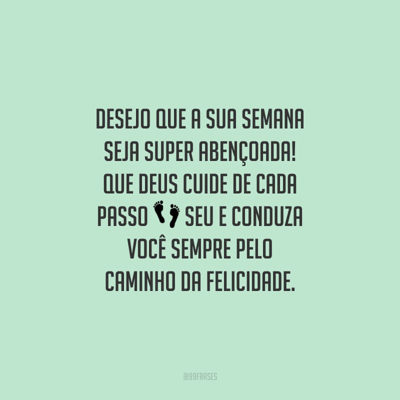 Desejo que a sua semana seja super abençoada! Que Deus cuide de cada passo seu e conduza você sempre pelo caminho da felicidade.