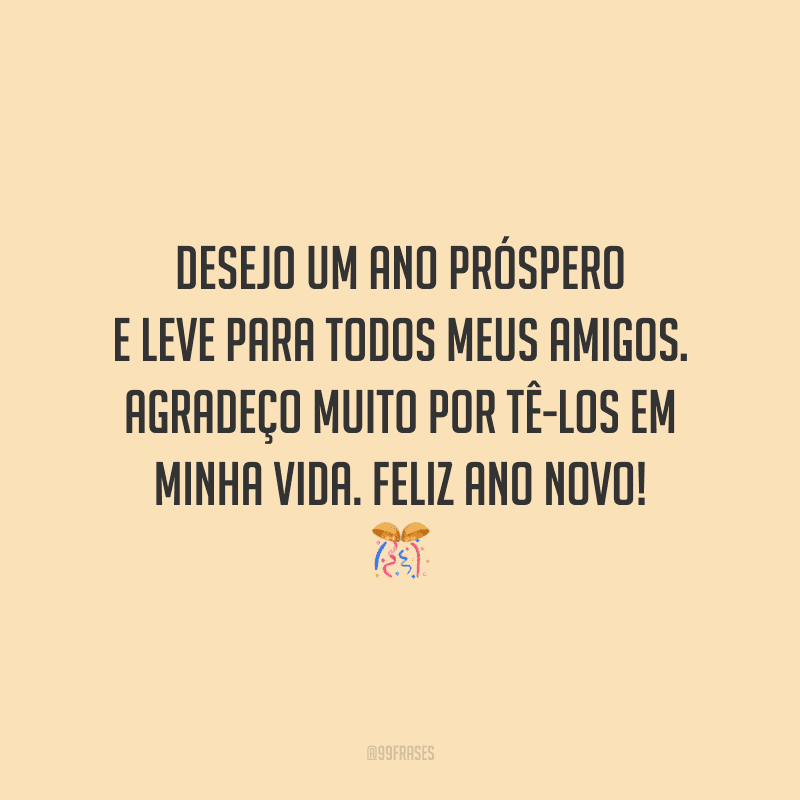 Desejo um ano próspero e leve para todos meus amigos. Agradeço muito por tê-los em minha vida. Feliz Ano Novo!