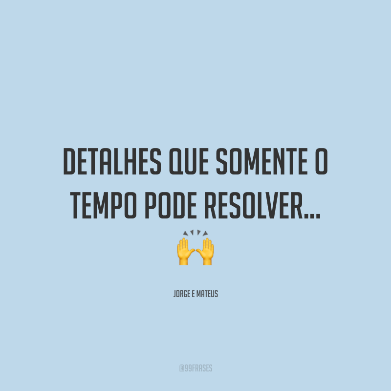Detalhes que somente o tempo pode resolver… 🙌