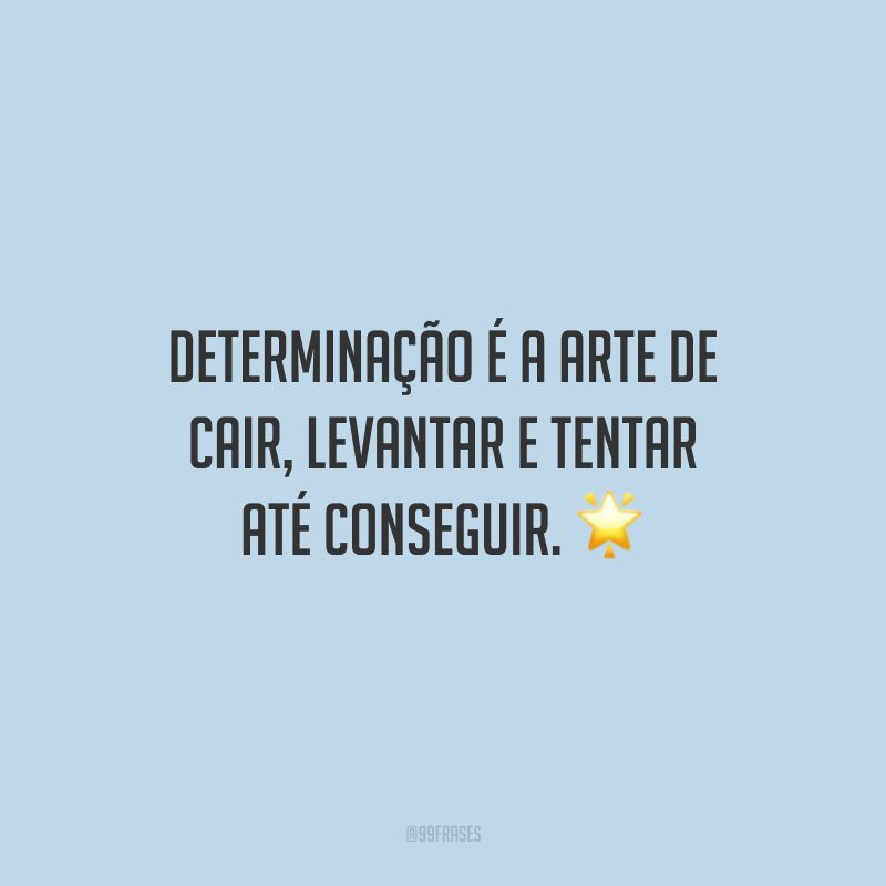 Determinação é a arte de cair, levantar e tentar até conseguir.
