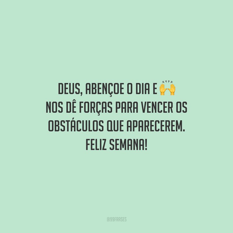 Deus, abençoe o dia e nos dê forças para vencer os obstáculos que aparecerem. Feliz semana!
