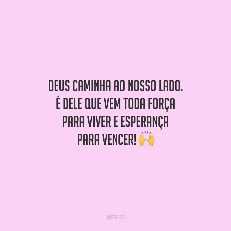 Deus caminha ao nosso lado. É dele que vem toda força para viver e esperança para vencer! 