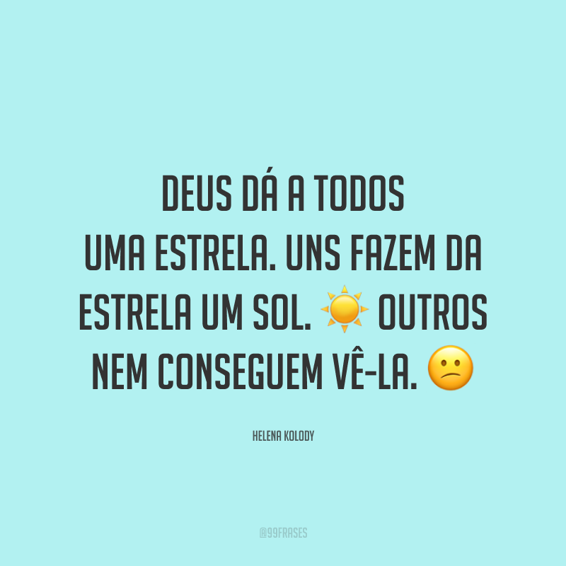 Deus dá a todos uma estrela. Uns fazem da estrela um sol. ☀ Outros nem conseguem vê-la. ?