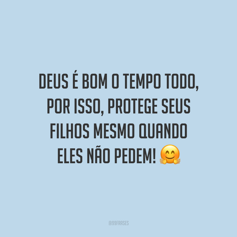 Deus é bom o tempo todo, por isso, protege seus filhos mesmo quando eles não pedem!