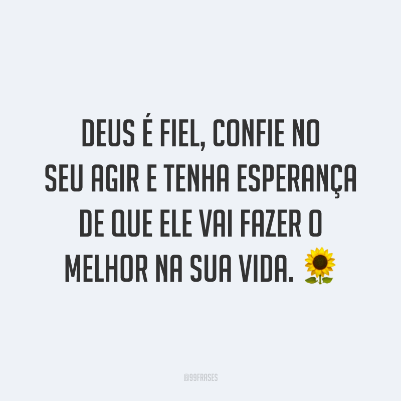 Deus é fiel, confie no seu agir e tenha esperança de que Ele vai fazer o melhor na sua vida. ?