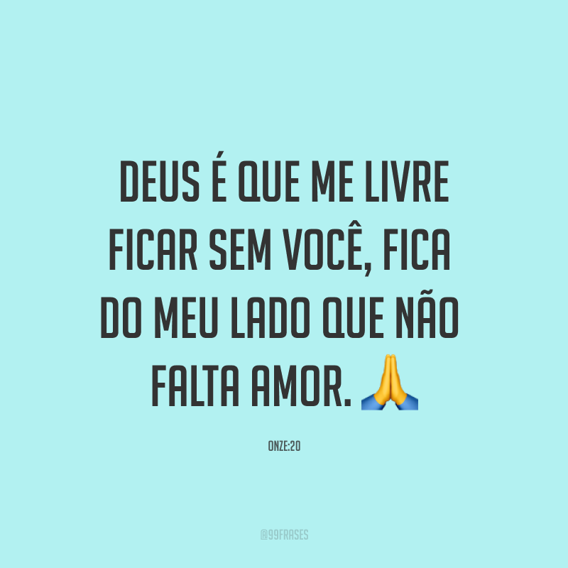 Deus é que me livre ficar sem você, fica do meu lado que não falta amor. ?