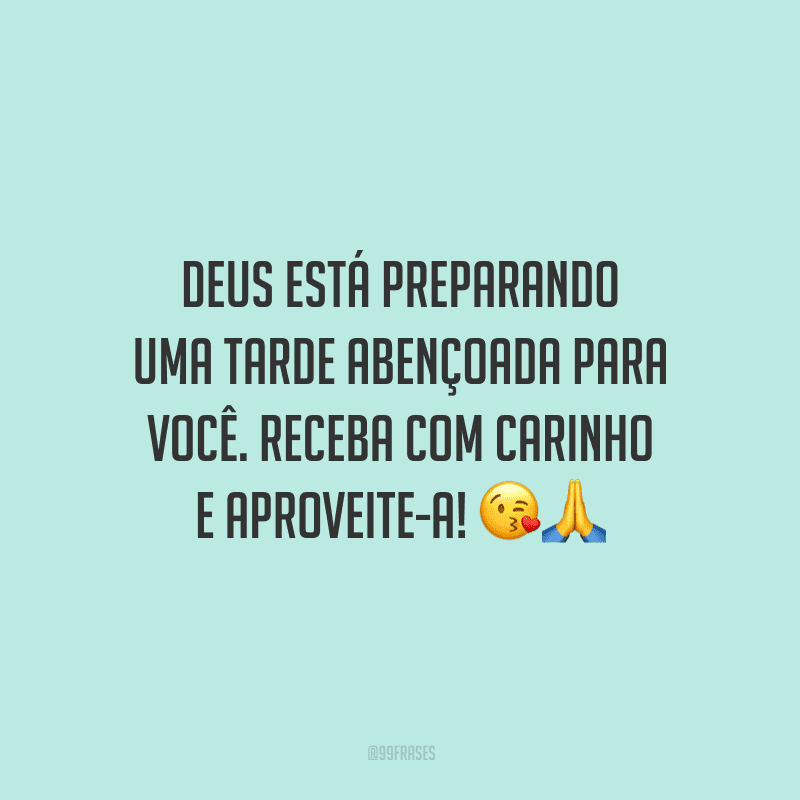 Deus está preparando uma tarde abençoada para você. Receba com carinho e aproveite-a!