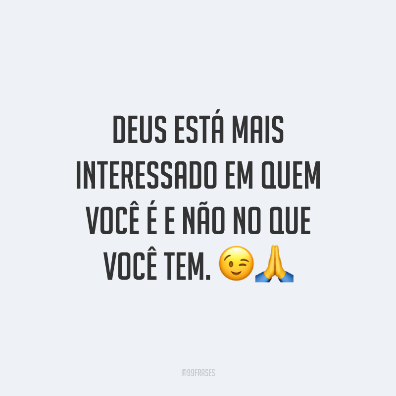 Deus está mais interessado em quem você é e não no que você tem. 😉🙏