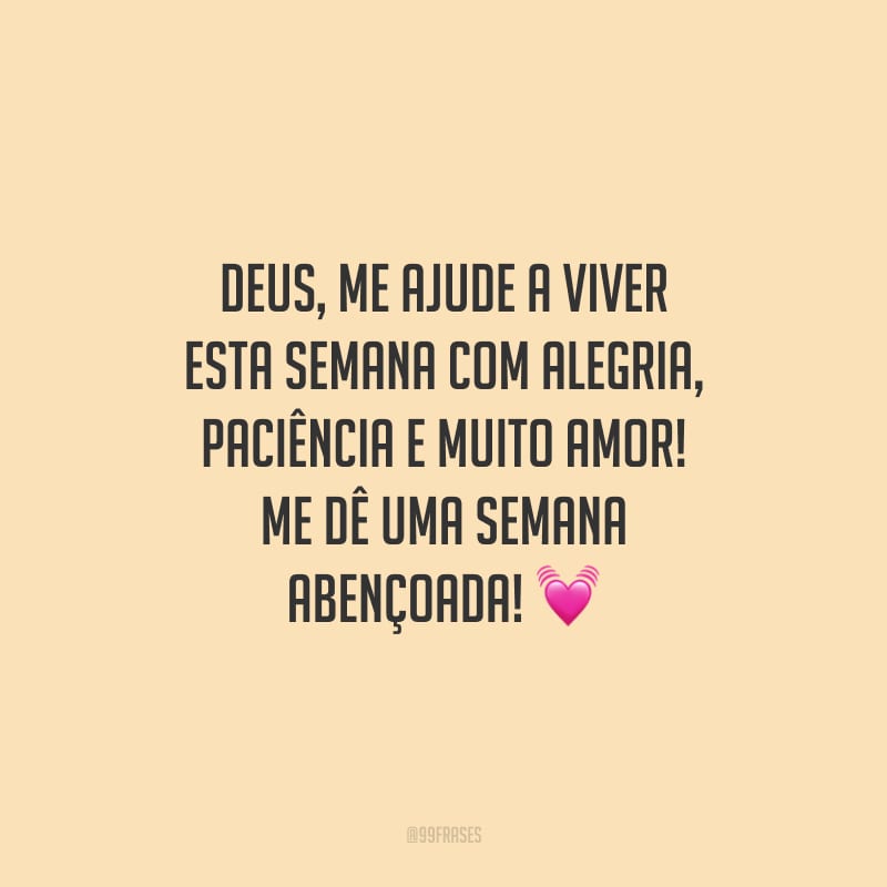 Deus, me ajude a viver esta semana com alegria, paciência e muito amor! Me dê uma semana abençoada!
