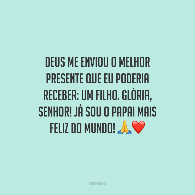 Deus me enviou o melhor presente que eu poderia receber: um filho. Glória, Senhor! Já sou o papai mais feliz do mundo! 