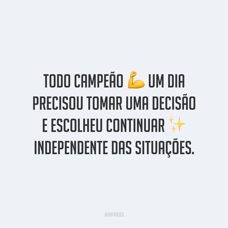 Todo campeão um dia precisou tomar uma decisão e escolheu continuar independente das situações.