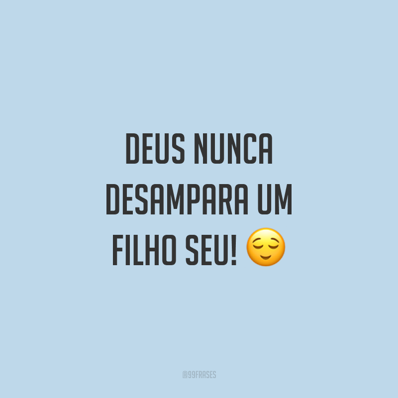 Deus nunca desampara um filho Seu! 😌