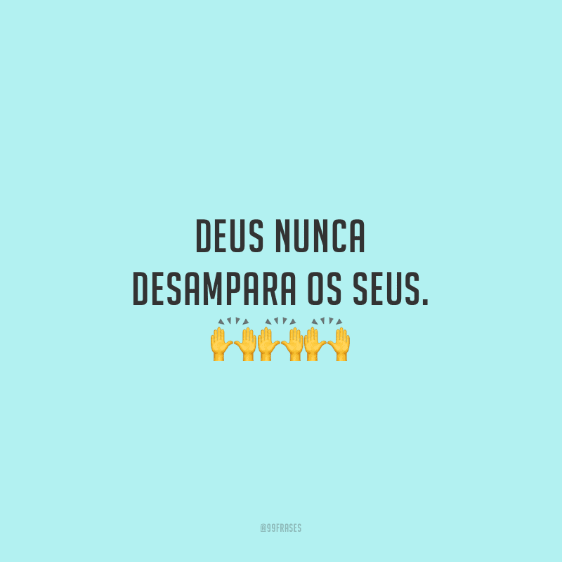 Deus nunca desampara os seus.