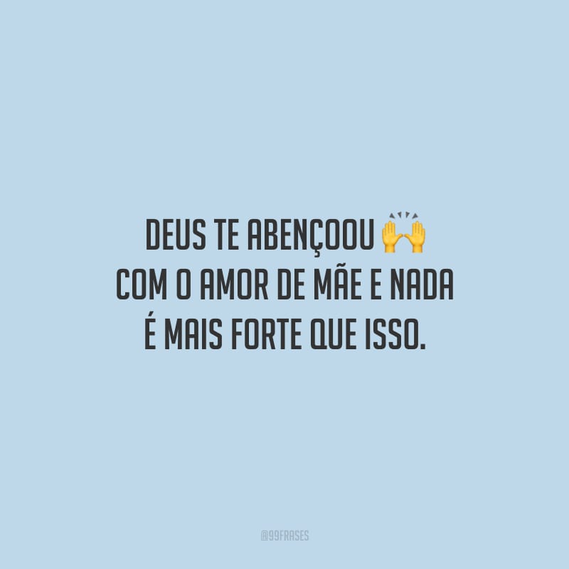 Deus te abençoou com o amor de mãe e nada é mais forte que isso. 