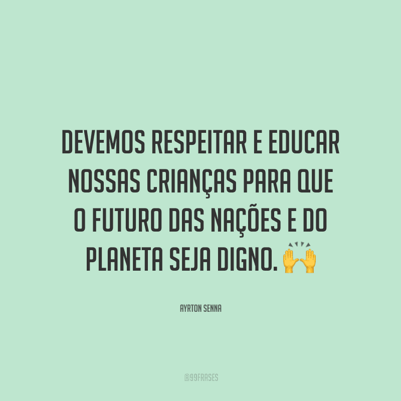 Devemos respeitar e educar nossas crianças para que o futuro das nações e do planeta seja digno.