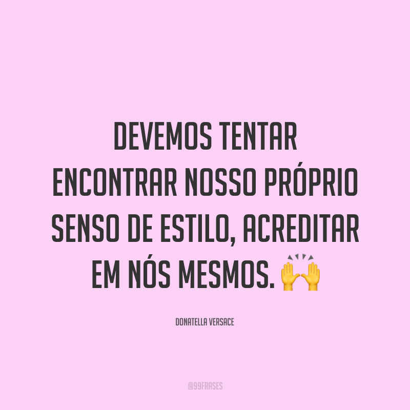 Devemos tentar encontrar nosso próprio senso de estilo, acreditar em nós mesmos. 🙌
