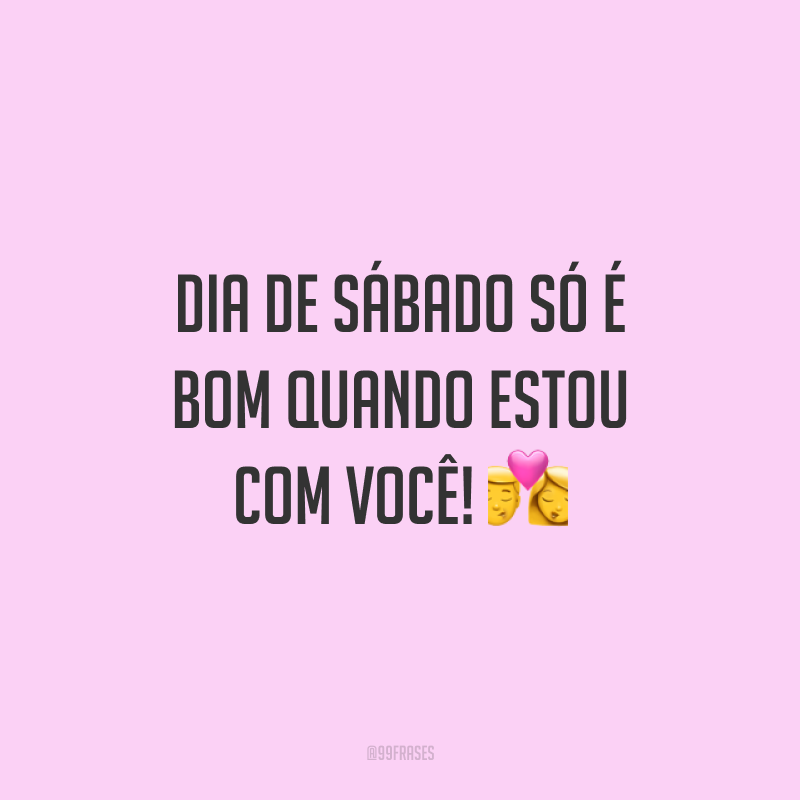 Dia de sábado só é bom quando estou com você! 💏