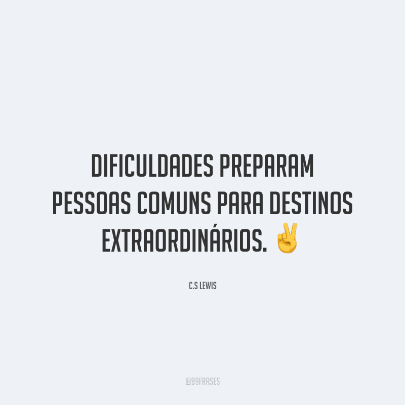 Dificuldades preparam pessoas comuns para destinos extraordinários.