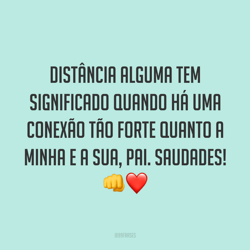 Distância alguma tem significado quando há uma conexão tão forte quanto a minha e a sua, pai. Saudades! 👊❤️