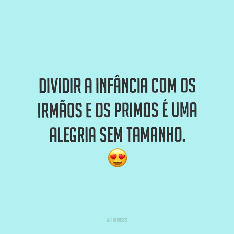 Dividir a infância com os irmãos e os primos é uma alegria sem tamanho.