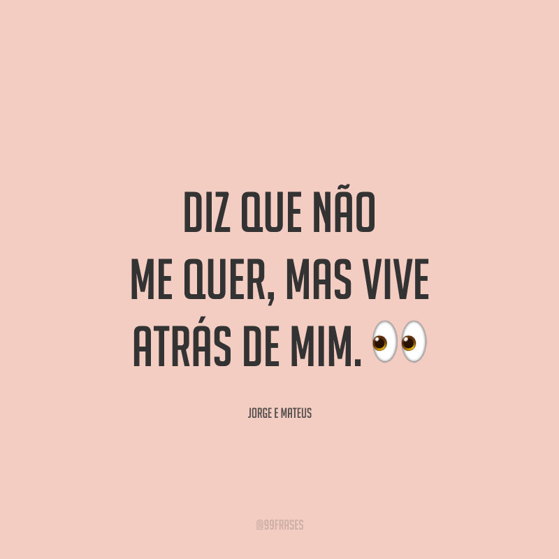 Diz que não me quer, mas vive atrás de mim. 👀