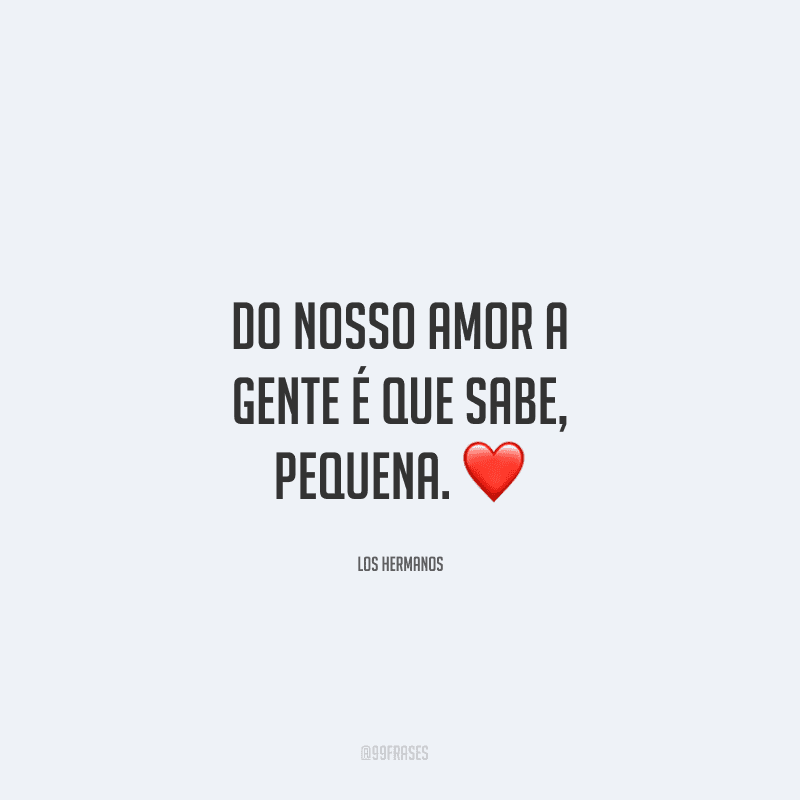 Do nosso amor a gente é que sabe, pequena. ❤